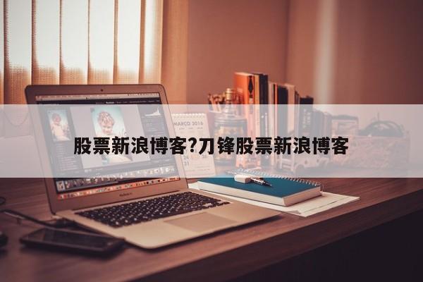 股票新浪博客?刀锋股票新浪博客